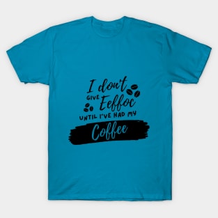 I don't give eeffoc until I've had my coffee T-shirt T-Shirt